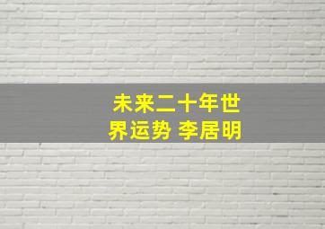 未来二十年世界运势 李居明